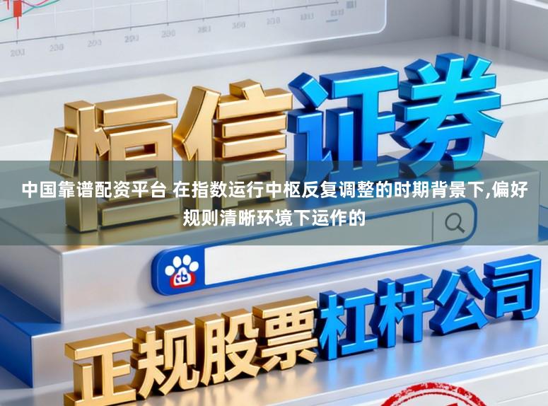 中国靠谱配资平台 在指数运行中枢反复调整的时期背景下,偏好规则清晰环境下运作的
