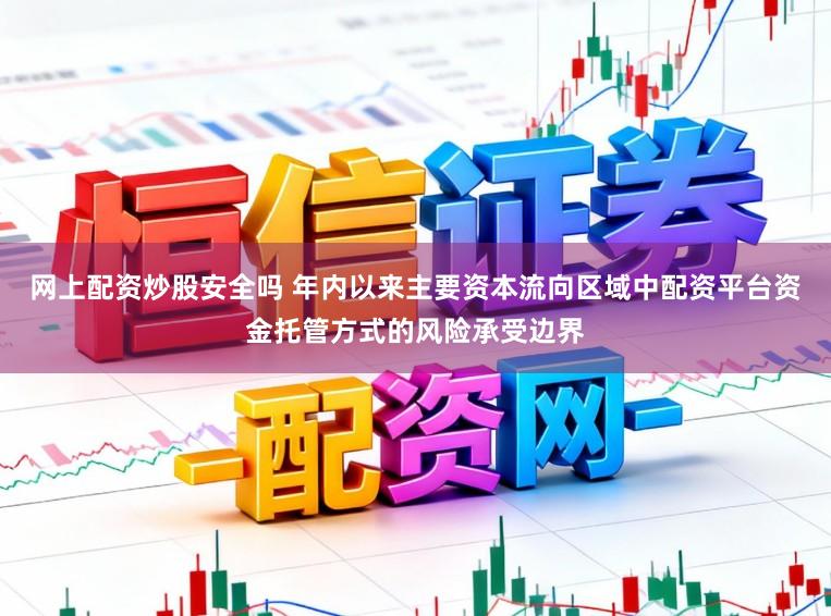 网上配资炒股安全吗 年内以来主要资本流向区域中配资平台资金托管方式的风险承受边界