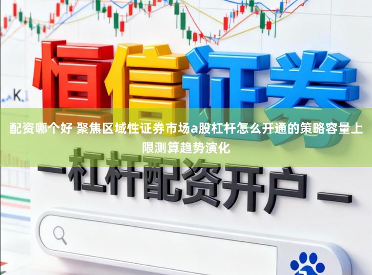 配资哪个好 聚焦区域性证券市场a股杠杆怎么开通的策略容量上限测算趋势演化