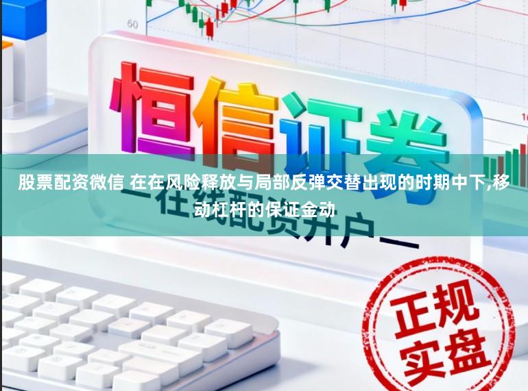 股票配资微信 在在风险释放与局部反弹交替出现的时期中下,移动杠杆的保证金动