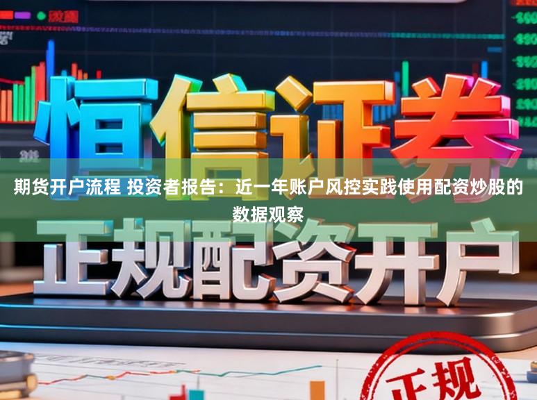期货开户流程 投资者报告：近一年账户风控实践使用配资炒股的数据观察