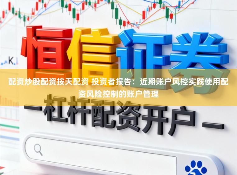 配资炒股配资按天配资 投资者报告：近期账户风控实践使用配资风险控制的账户管理