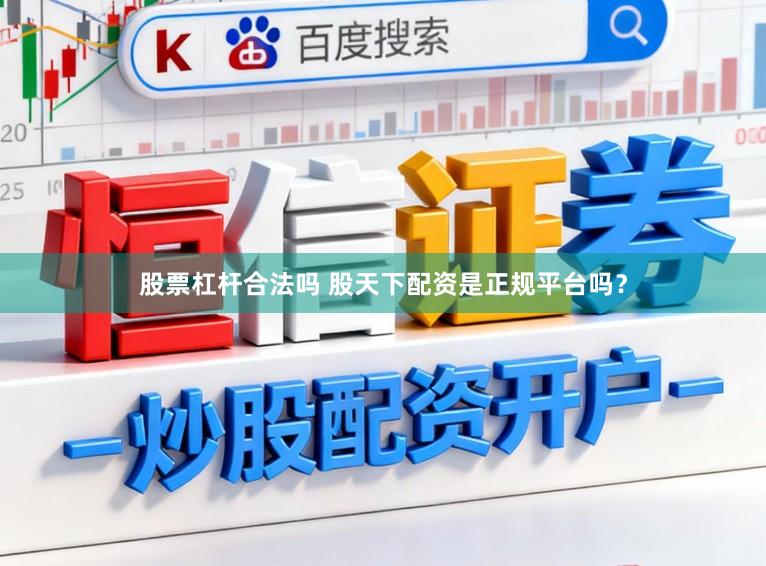 股票杠杆合法吗 股天下配资是正规平台吗？