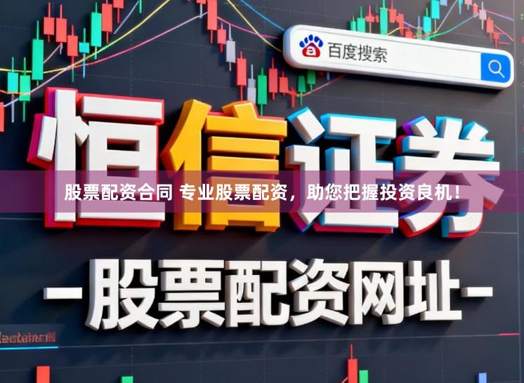 股票配资合同 专业股票配资，助您把握投资良机！