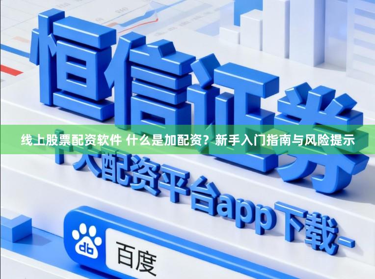 线上股票配资软件 什么是加配资？新手入门指南与风险提示