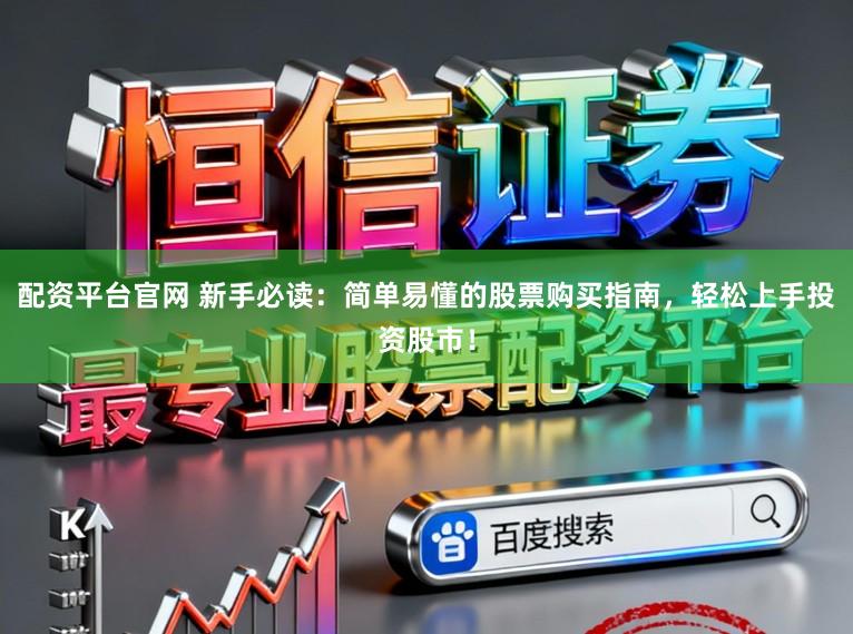 配资平台官网 新手必读：简单易懂的股票购买指南，轻松上手投资股市！