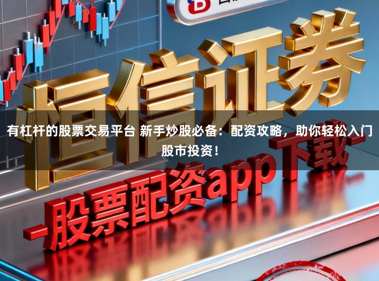 有杠杆的股票交易平台 新手炒股必备：配资攻略，助你轻松入门股市投资！