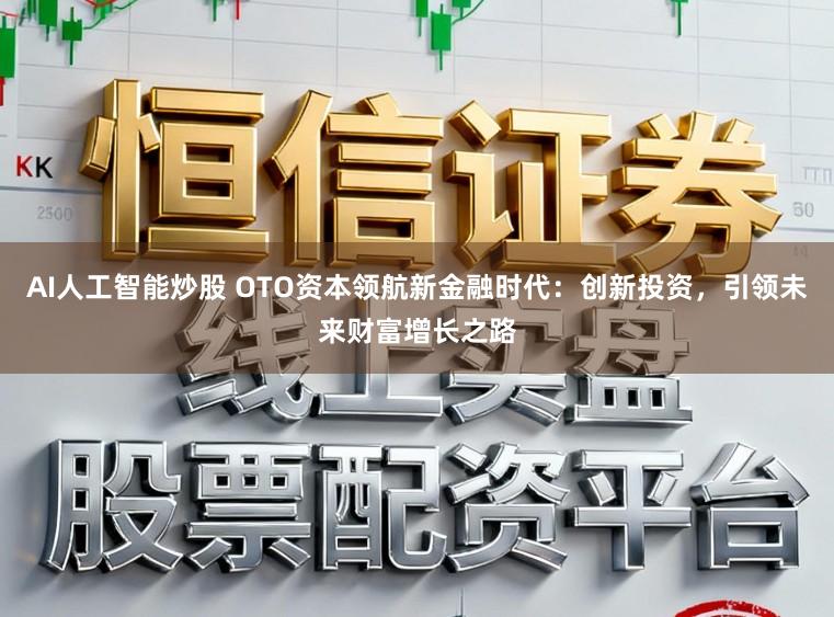 AI人工智能炒股 OTO资本领航新金融时代：创新投资，引领未来财富增长之路