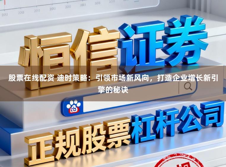 股票在线配资 迪时策略：引领市场新风向，打造企业增长新引擎的秘诀