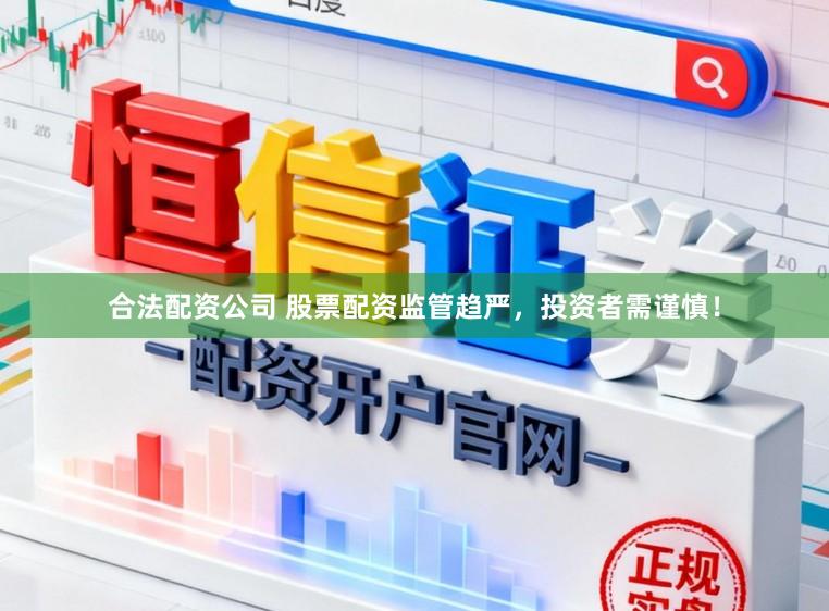 合法配资公司 股票配资监管趋严，投资者需谨慎！