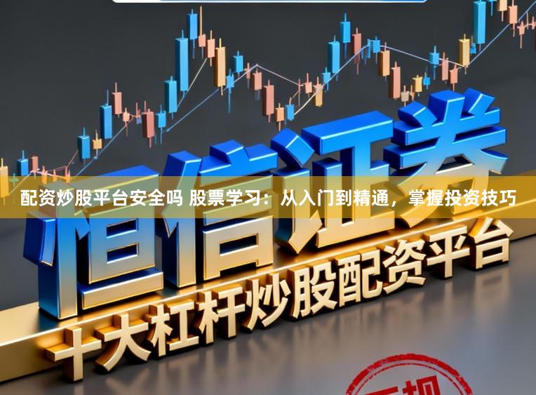 配资炒股平台安全吗 股票学习：从入门到精通，掌握投资技巧
