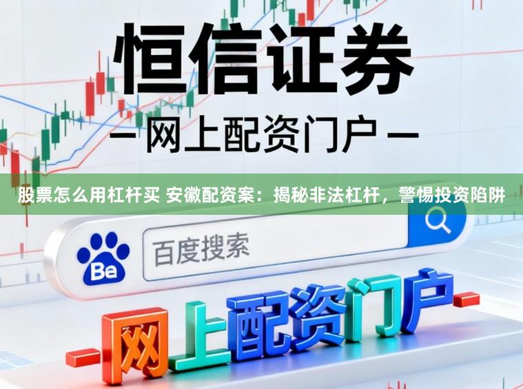 股票怎么用杠杆买 安徽配资案:揭秘非法杠杆,警惕投资陷阱