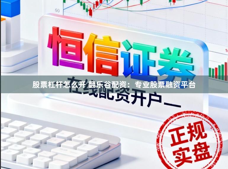 股票杠杆怎么开 翻乐谷配资：专业股票融资平台
