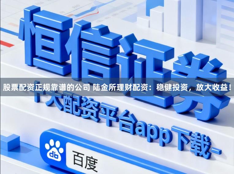 股票配资正规靠谱的公司 陆金所理财配资：稳健投资，放大收益！