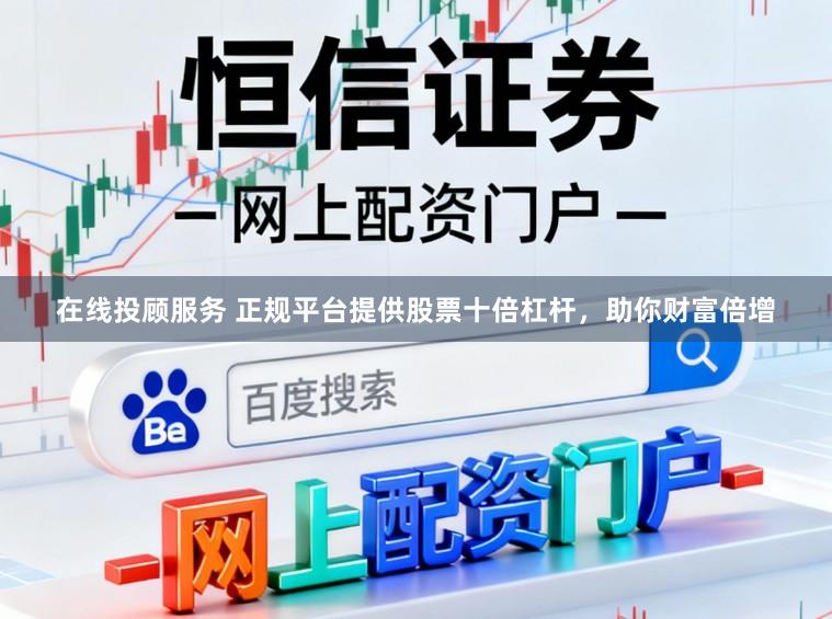 在线投顾服务 正规平台提供股票十倍杠杆，助你财富倍增