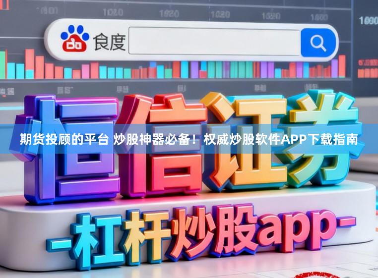 期货投顾的平台 炒股神器必备！权威炒股软件APP下载指南