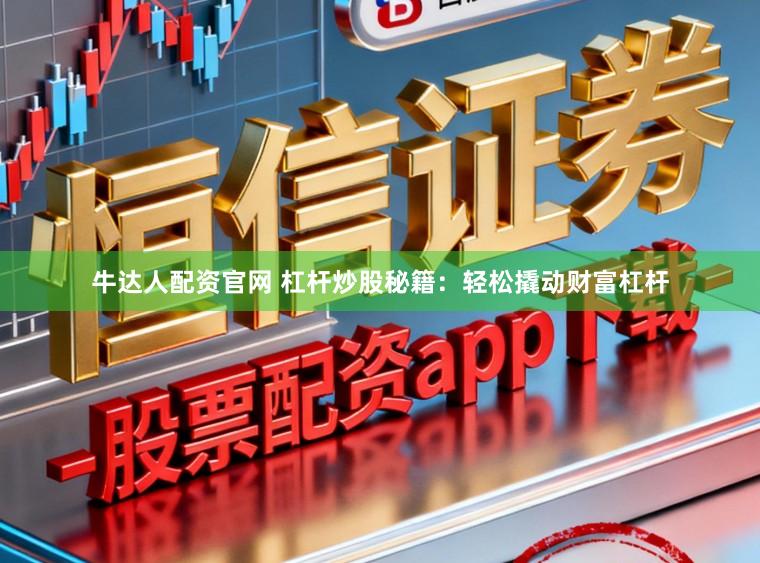牛达人配资官网 杠杆炒股秘籍：轻松撬动财富杠杆