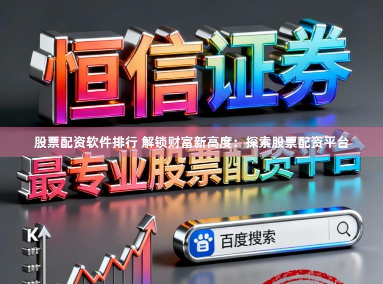 股票配资软件排行 解锁财富新高度：探索股票配资平台