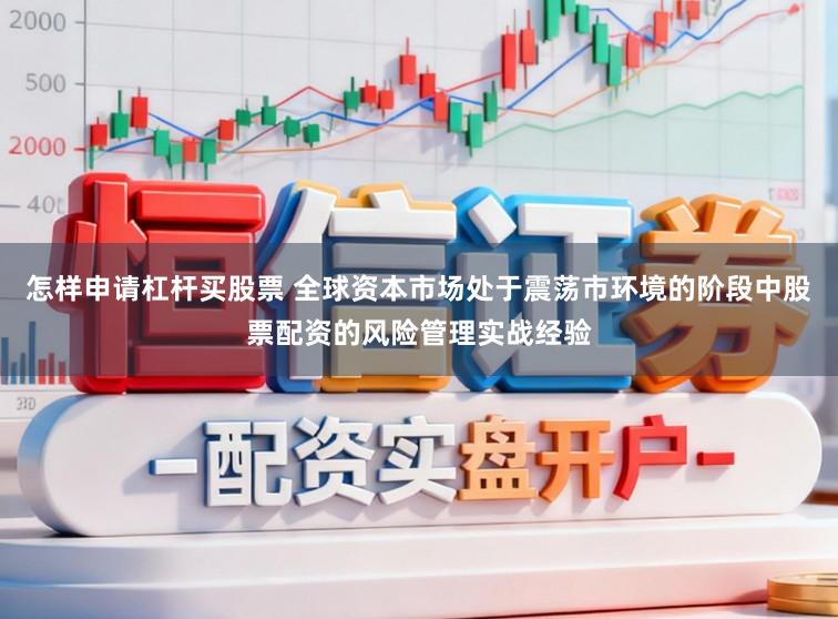 怎样申请杠杆买股票 全球资本市场处于震荡市环境的阶段中股票配资的风险管理实战经验