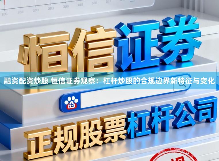 融资配资炒股 恒信证券观察：杠杆炒股的合规边界新特征与变化