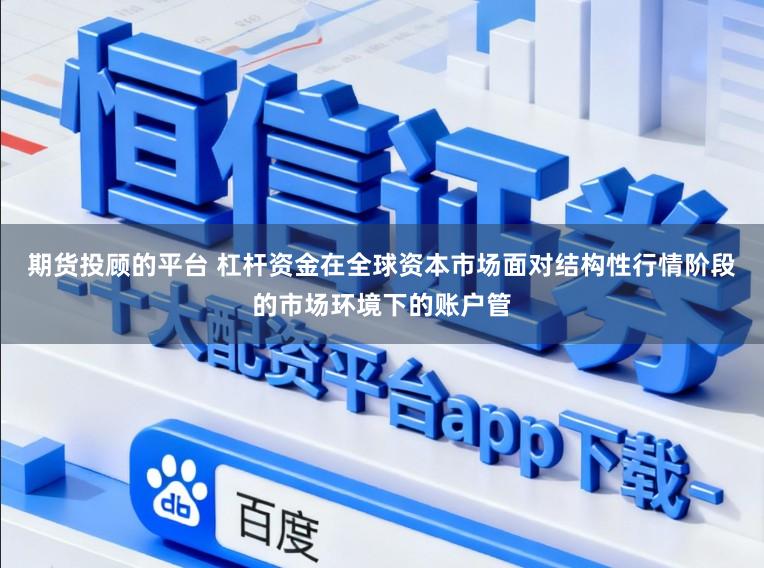 期货投顾的平台 杠杆资金在全球资本市场面对结构性行情阶段的市场环境下的账户管