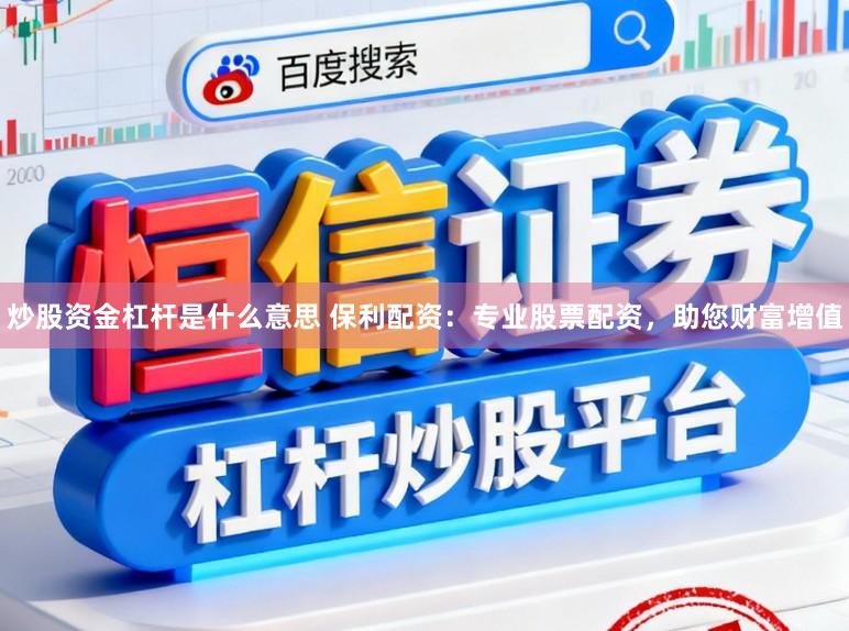炒股资金杠杆是什么意思 保利配资：专业股票配资，助您财富增值