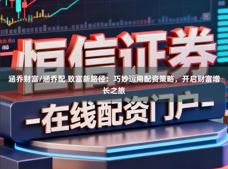 涵乔财富/涵乔配 致富新路径：巧妙运用配资策略，开启财富增长之旅