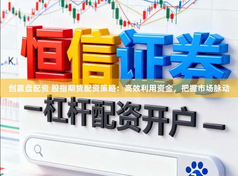 创赢盘配资 股指期货配资策略：高效利用资金，把握市场脉动