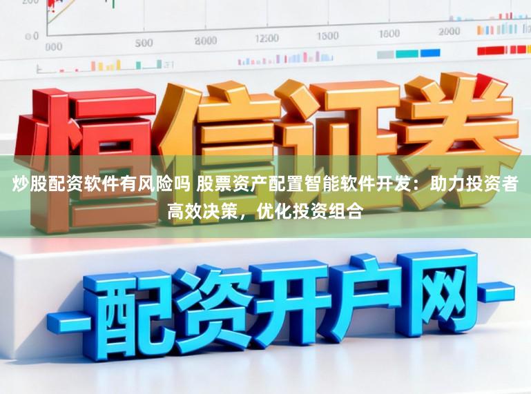 炒股配资软件有风险吗 股票资产配置智能软件开发：助力投资者高效决策，优化投资组合