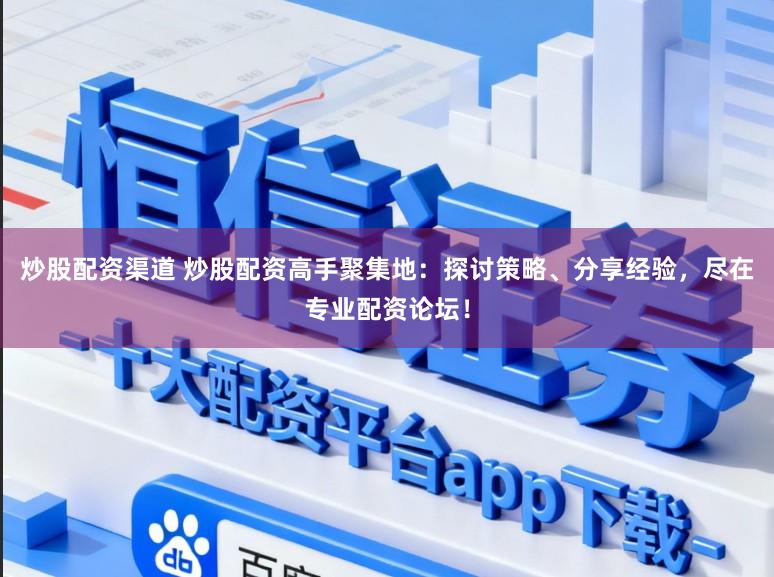 炒股配资渠道 炒股配资高手聚集地：探讨策略、分享经验，尽在专业配资论坛！
