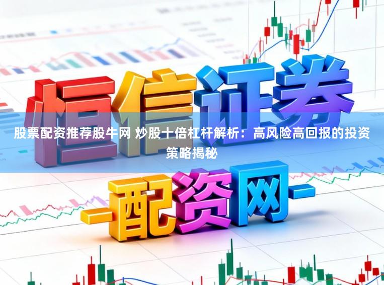 股票配资推荐股牛网 炒股十倍杠杆解析：高风险高回报的投资策略揭秘
