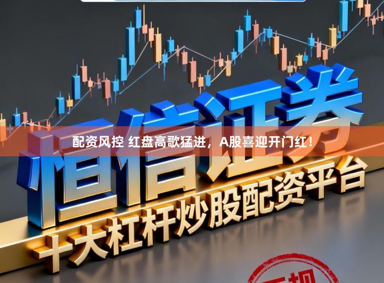 配资风控 红盘高歌猛进，A股喜迎开门红！