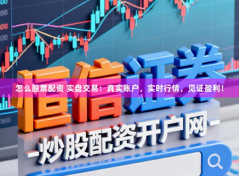 怎么股票配资 实盘交易：真实账户，实时行情，见证盈利！