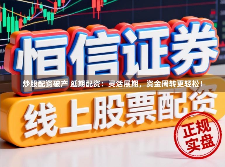 炒股配资破产 延期配资：灵活展期，资金周转更轻松！