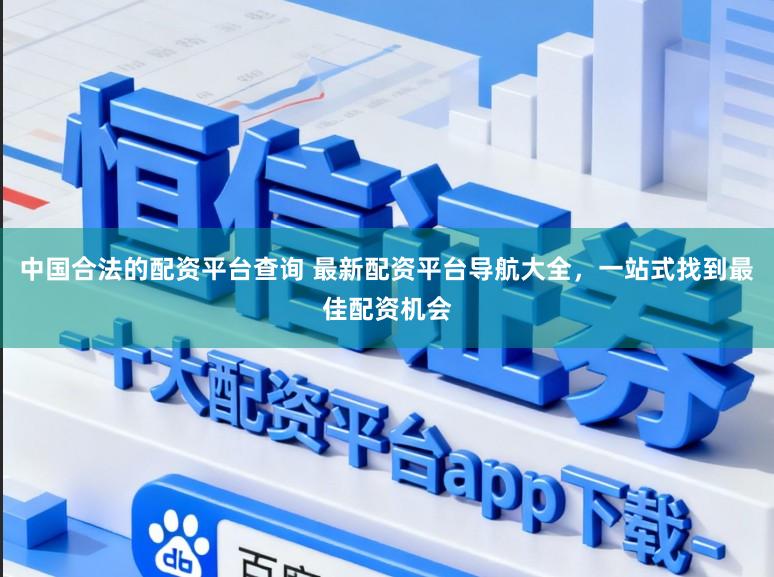 中国合法的配资平台查询 最新配资平台导航大全，一站式找到最佳配资机会