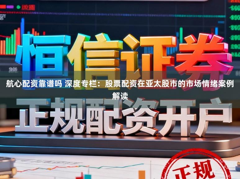 航心配资靠谱吗 深度专栏：股票配资在亚太股市的市场情绪案例解读