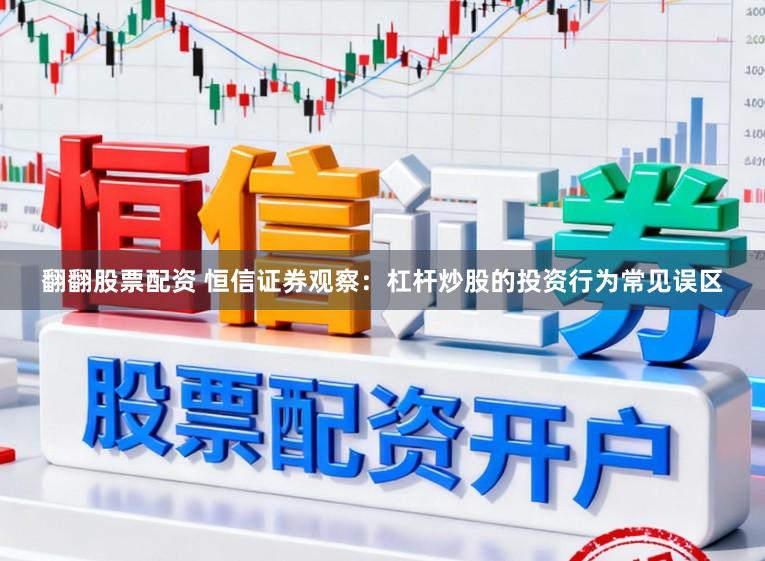 翻翻股票配资 恒信证券观察：杠杆炒股的投资行为常见误区