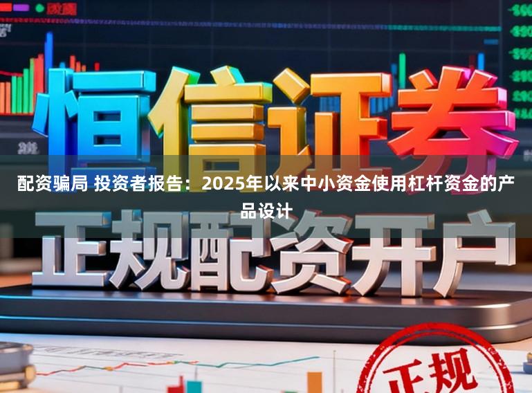 配资骗局 投资者报告：2025年以来中小资金使用杠杆资金的产品设计