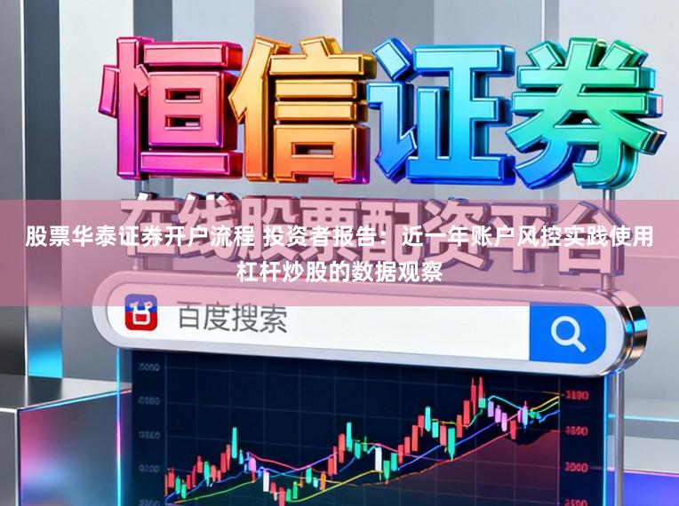 股票华泰证券开户流程 投资者报告：近一年账户风控实践使用杠杆炒股的数据观察