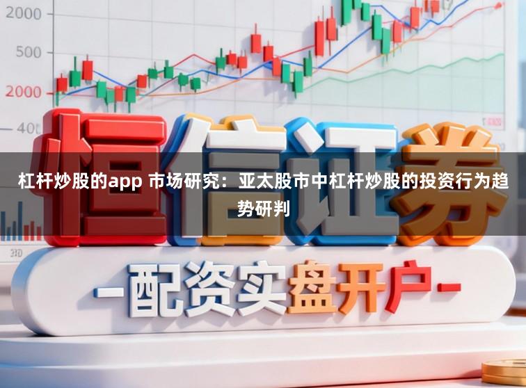 杠杆炒股的app 市场研究：亚太股市中杠杆炒股的投资行为趋势研判