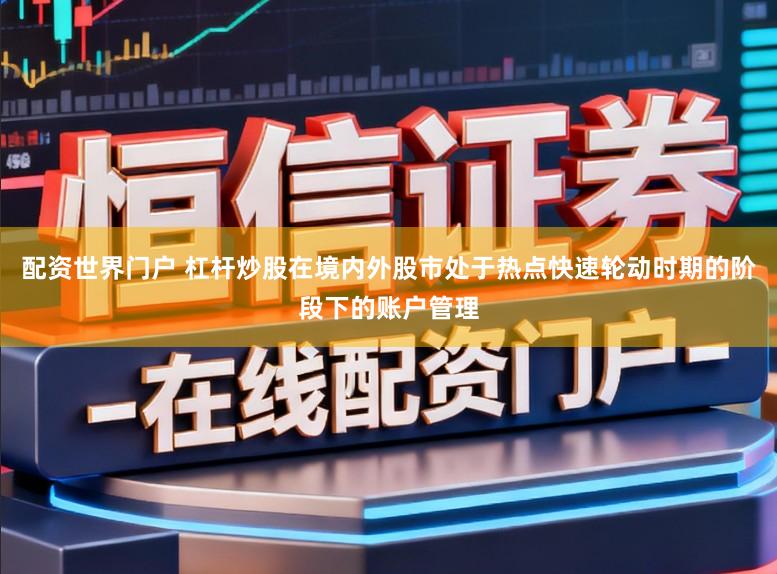配资世界门户 杠杆炒股在境内外股市处于热点快速轮动时期的阶段下的账户管理