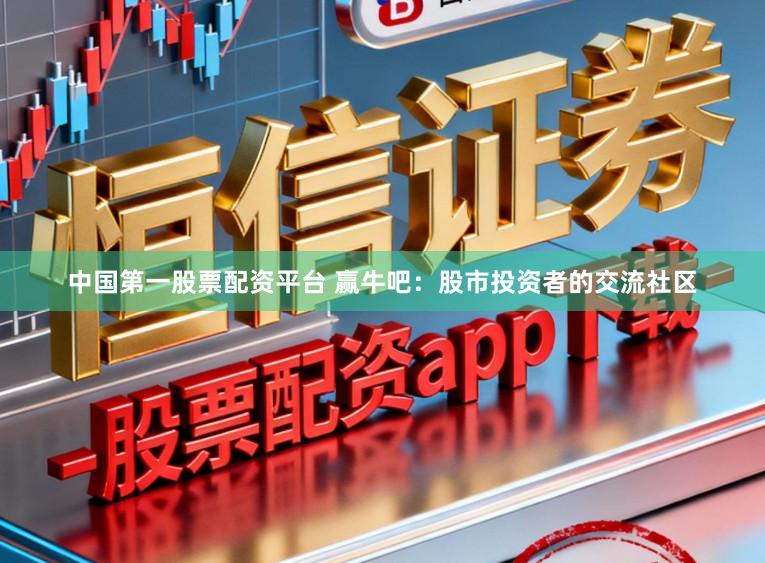 中国第一股票配资平台 赢牛吧：股市投资者的交流社区