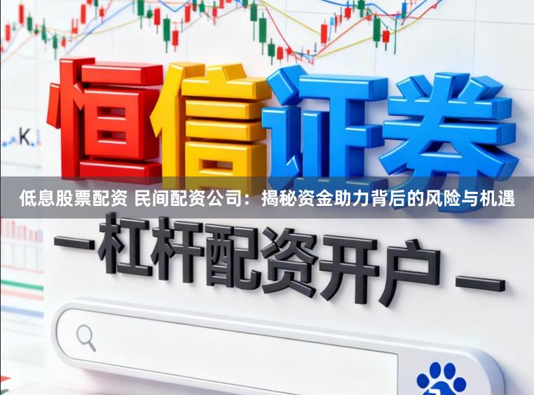 低息股票配资 民间配资公司：揭秘资金助力背后的风险与机遇