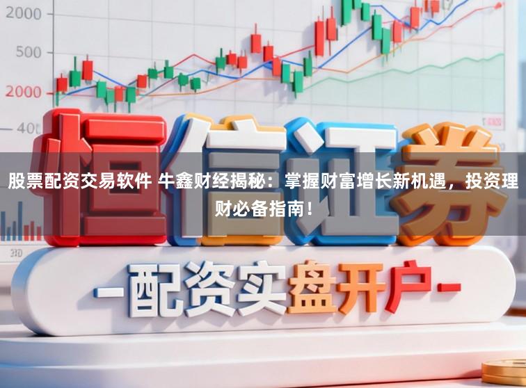 股票配资交易软件 牛鑫财经揭秘：掌握财富增长新机遇，投资理财必备指南！