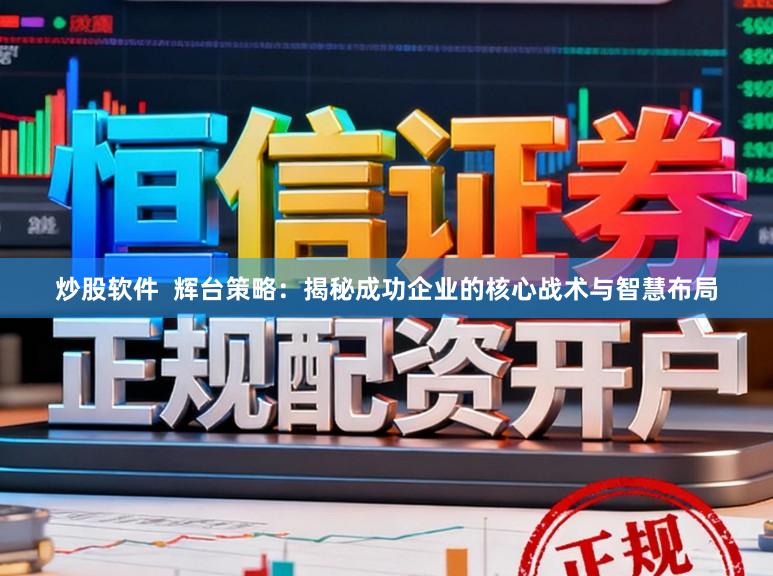 炒股软件  辉台策略：揭秘成功企业的核心战术与智慧布局