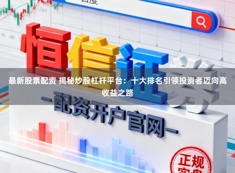 最新股票配资 揭秘炒股杠杆平台：十大排名引领投资者迈向高收益之路
