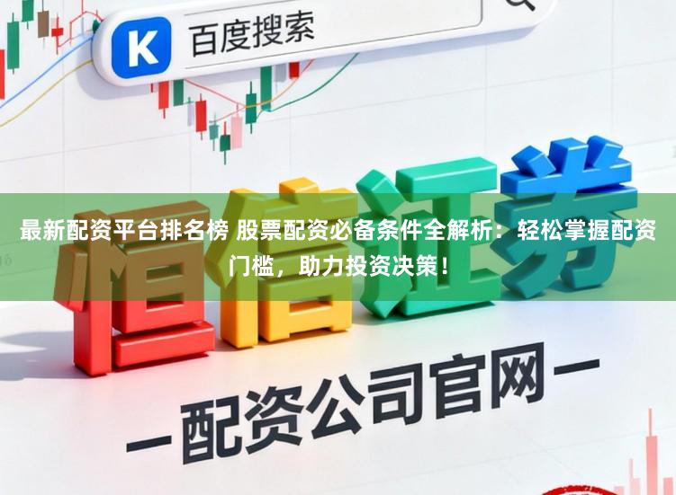 最新配资平台排名榜 股票配资必备条件全解析：轻松掌握配资门槛，助力投资决策！