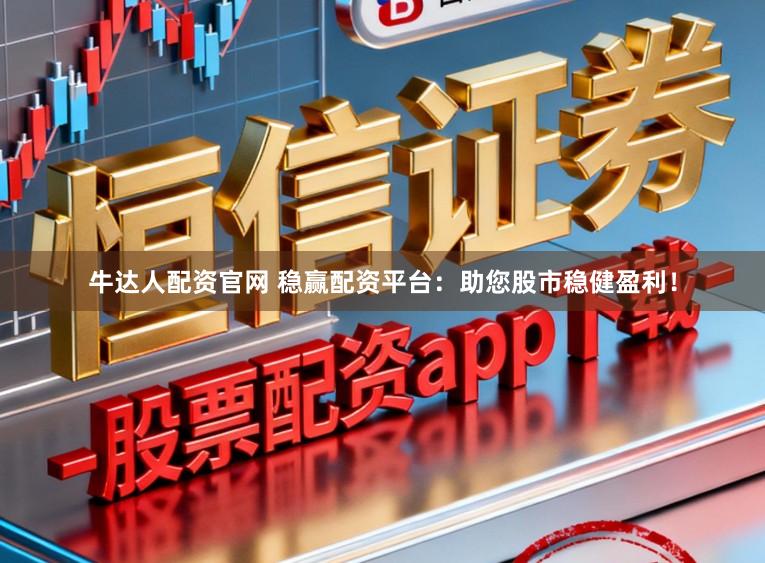 牛达人配资官网 稳赢配资平台：助您股市稳健盈利！