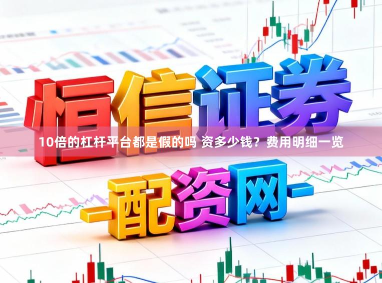 10倍的杠杆平台都是假的吗 资多少钱？费用明细一览