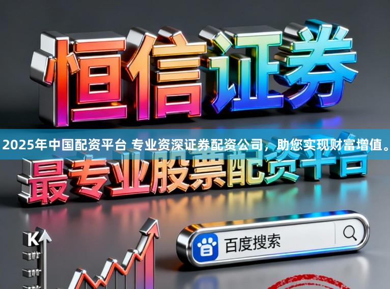 2025年中国配资平台 专业资深证券配资公司，助您实现财富增值。